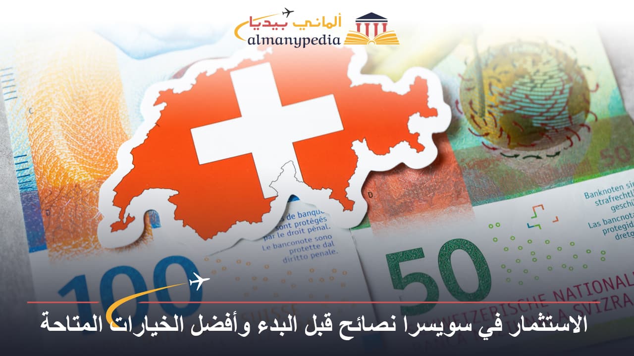 الاستثمار في سويسرا نصائح قبل البدء وأفضل الخيارات المتاحة
